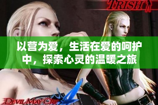 以营为爱，生活在爱的呵护中，探索心灵的温暖之旅