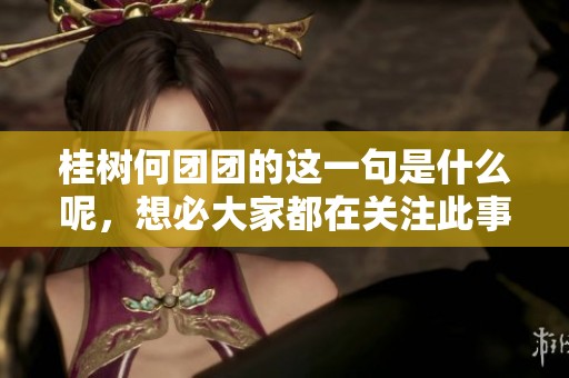 桂树何团团的这一句是什么呢，想必大家都在关注此事吧