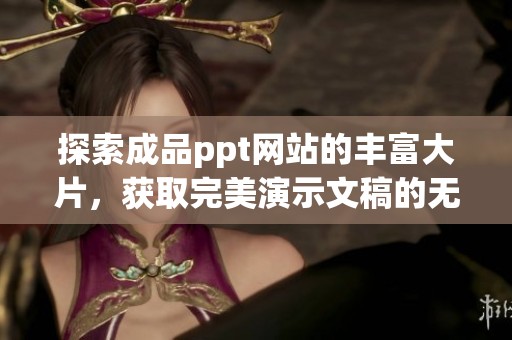 探索成品ppt网站的丰富大片，获取完美演示文稿的无限灵感与创意