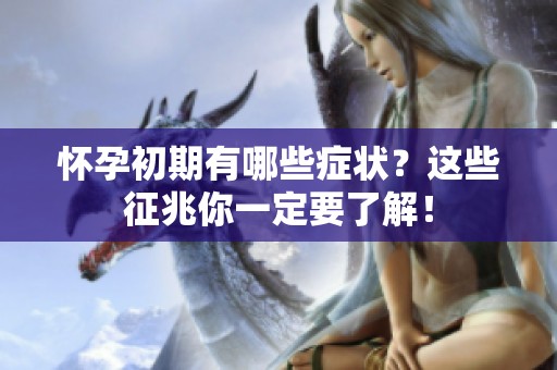 怀孕初期有哪些症状？这些征兆你一定要了解！