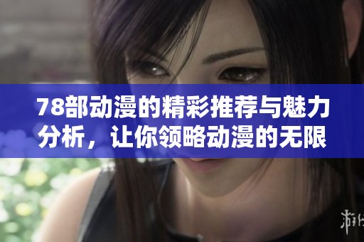 78部动漫的精彩推荐与魅力分析，让你领略动漫的无限魅力
