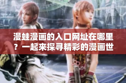 漫蛙漫画的入口网址在哪里？一起来探寻精彩的漫画世界吧！