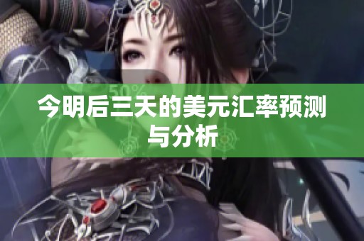 今明后三天的美元汇率预测与分析