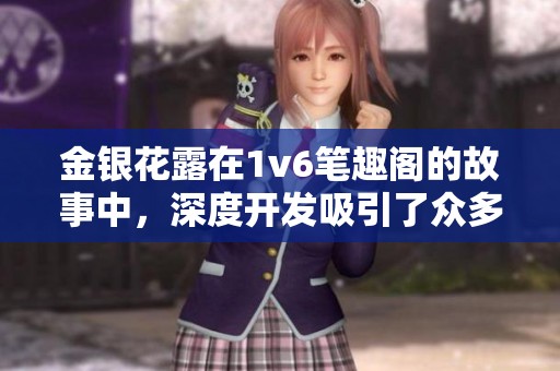 金银花露在1v6笔趣阁的故事中，深度开发吸引了众多读者的喜爱