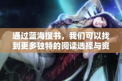 通过蓝海搜书，我们可以找到更多独特的阅读选择与资源。