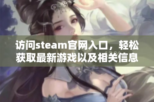 访问steam官网入口，轻松获取最新游戏以及相关信息。