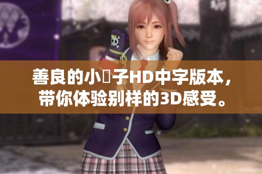 善良的小峓子HD中字版本，带你体验别样的3D感受。