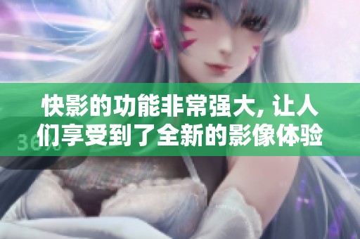 快影的功能非常强大, 让人们享受到了全新的影像体验