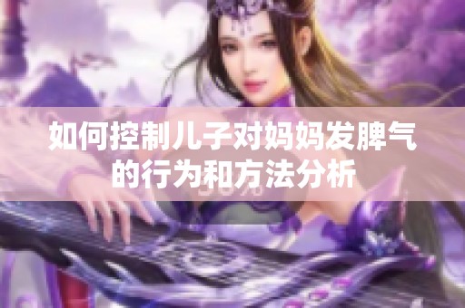 如何控制儿子对妈妈发脾气的行为和方法分析