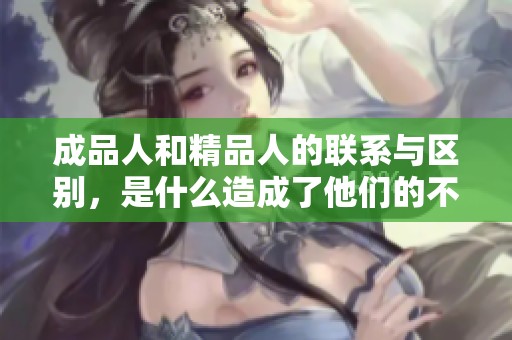 成品人和精品人的联系与区别，是什么造成了他们的不同之处呢