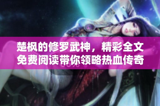 楚枫的修罗武神，精彩全文免费阅读带你领略热血传奇