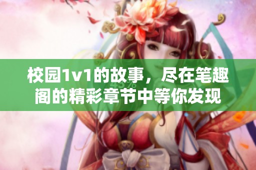 校园1v1的故事，尽在笔趣阁的精彩章节中等你发现