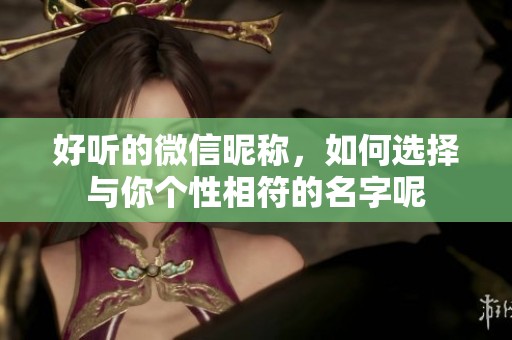好听的微信昵称，如何选择与你个性相符的名字呢