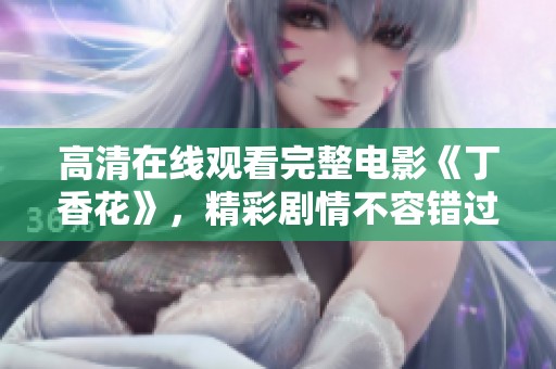 高清在线观看完整电影《**花》，精彩剧情不容错过！