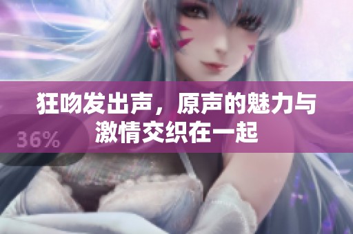 狂吻发出声，原声的魅力与激情交织在一起