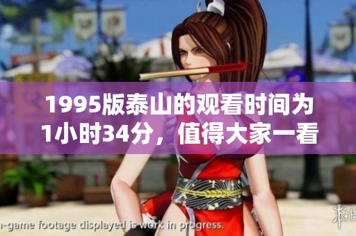 1995版泰山的观看时间为1小时34分，值得大家一看。