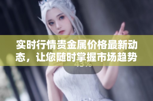 实时行情贵金属价格最新动态，让您随时掌握市场趋势