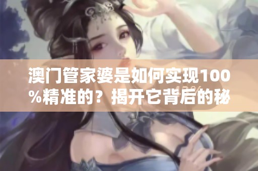 **管家婆是如何实现100%精准的？揭开它背后的秘密与技巧