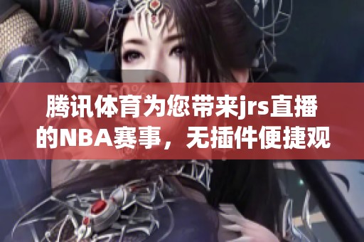 腾讯**为您带来jrs直播的NBA赛事，无插件便捷观看体验尽在其中！
