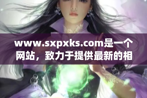 www.sxpxks.com是一个网站，致力于提供最新的相关信息与服务。