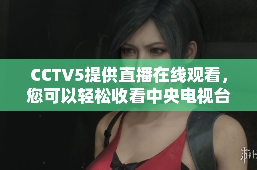 CCTV5提供直播在线观看，您可以轻松收看中央电视台的精彩节目
