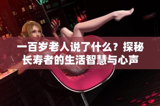 一百岁老人说了什么？探秘长寿者的生活智慧与心声