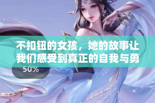 不扣钮的女孩，她的故事让我们感受到真正的自我与勇气