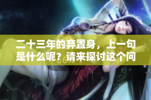 二十三年的弃置身，上一句是什么呢？请来探讨这个问题。