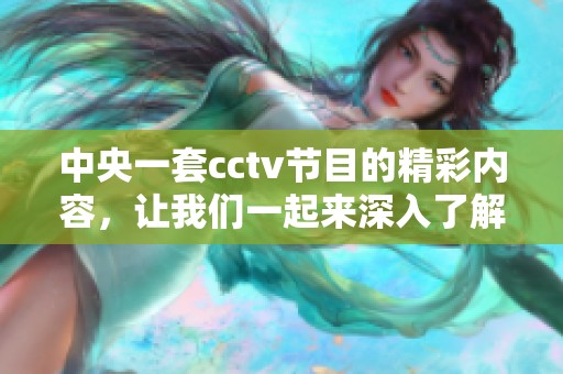 中央一套cctv节目的精彩内容，让我们一起来深入了解一下吧！