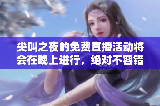 尖叫之夜的免费直播活动将会在晚上进行，绝对不容错过！