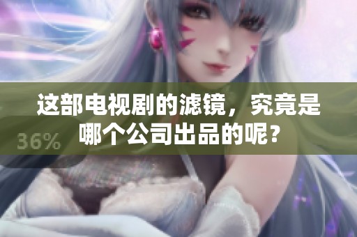 这部电视剧的滤镜，究竟是哪个公司出品的呢？