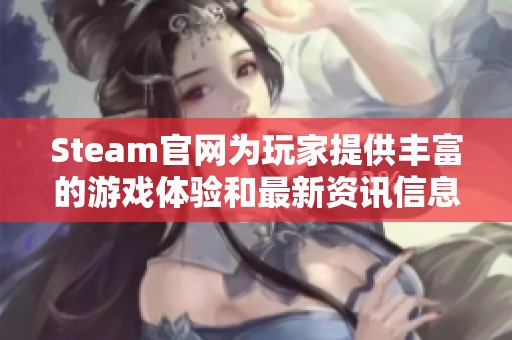 Steam官网为玩家提供丰富的游戏体验和最新资讯信息