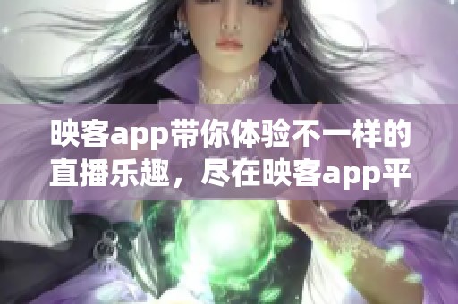 映客app带你体验不一样的直播乐趣，尽在映客app平台。