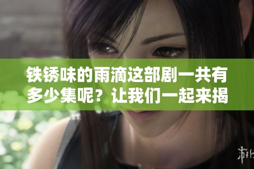 铁锈味的雨滴这部剧一共有多少集呢？让我们一起来揭晓答案吧！
