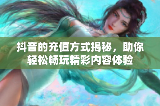 抖音的充值方式揭秘，助你轻松畅玩精彩内容体验