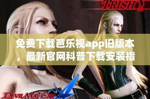 免费下载芭乐视app旧版本，最新官网科普下载安装指南在这里
