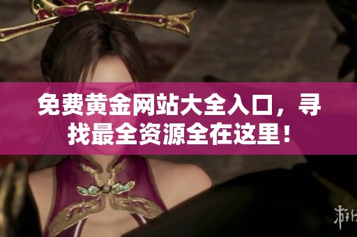 免费黄金网站大全入口，寻找最全资源全在这里！