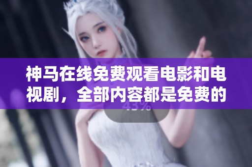 神马在线免费观看电影和电视剧，全部内容都是免费的，快来体验吧