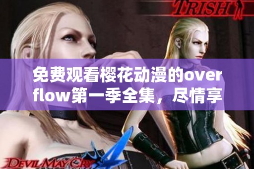 免费观看樱花动漫的overflow第一季全集，尽情享受精彩的动画体验