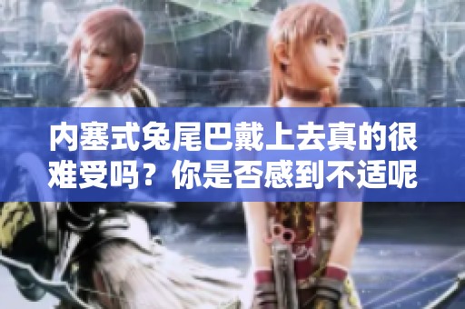 内塞式兔尾巴戴上去真的很难受吗？你是否感到不适呢？