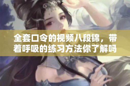 全套口令的视频八段锦，带着呼吸的练习方法你了解吗