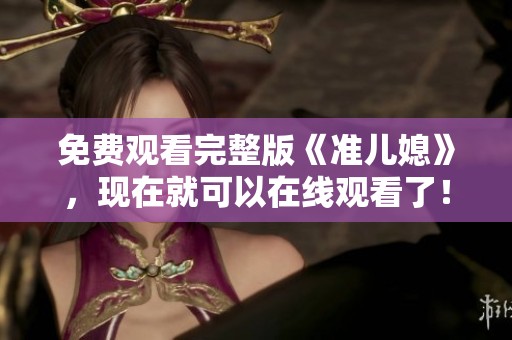 免费观看完整版《准儿媳》，现在就可以在线观看了！