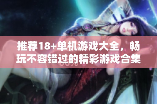 推荐18+单机游戏大全，畅玩不容错过的精彩游戏合集