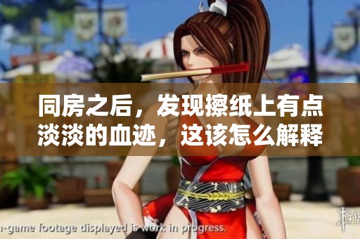 同房之后，发现擦纸上有点淡淡的血迹，这该怎么解释呢