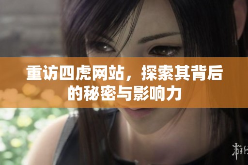 重访四虎网站，探索其背后的秘密与影响力