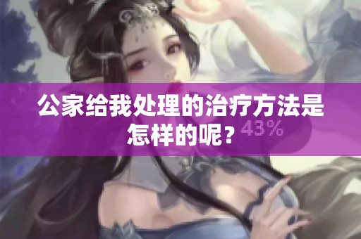 公家给我处理的治疗方法是怎样的呢？