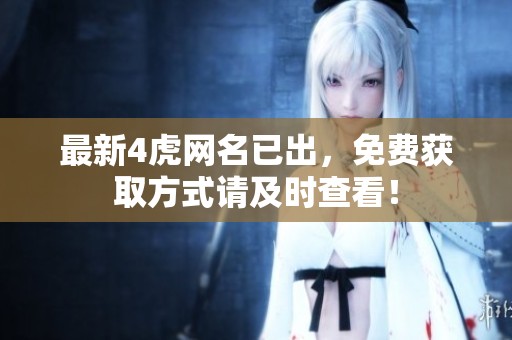 最新4虎网名已出，免费获取方式请及时查看！