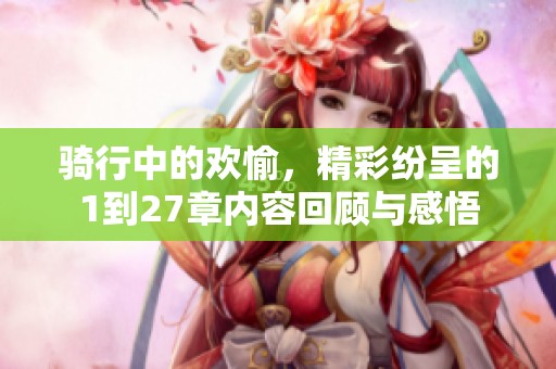骑行中的欢愉，精彩纷呈的1到27章内容回顾与感悟
