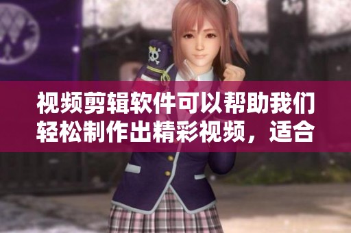 视频剪辑软件可以帮助我们轻松制作出精彩视频，适合各种创作需求。