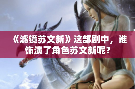 《滤镜苏文新》这部剧中，谁饰演了角色苏文新呢？
